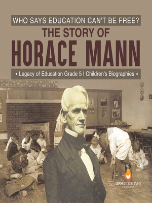 cover image of Who Says Education Can't Be Free? the Story of Horace Mann--Legacy of Education Grade 5--Children's Biographies